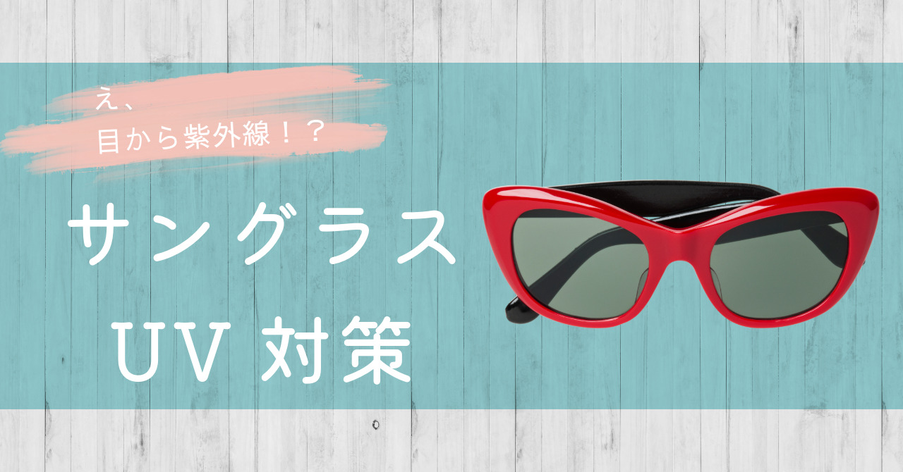 え、目から紫外線!?サングラスUV対策