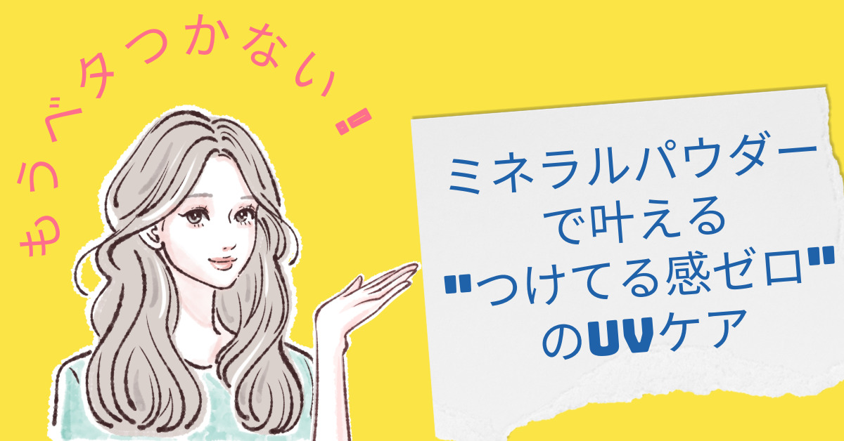 もうベタつかない!ミネラルパウダーで叶える"つけてる感ゼロ"のUVケア